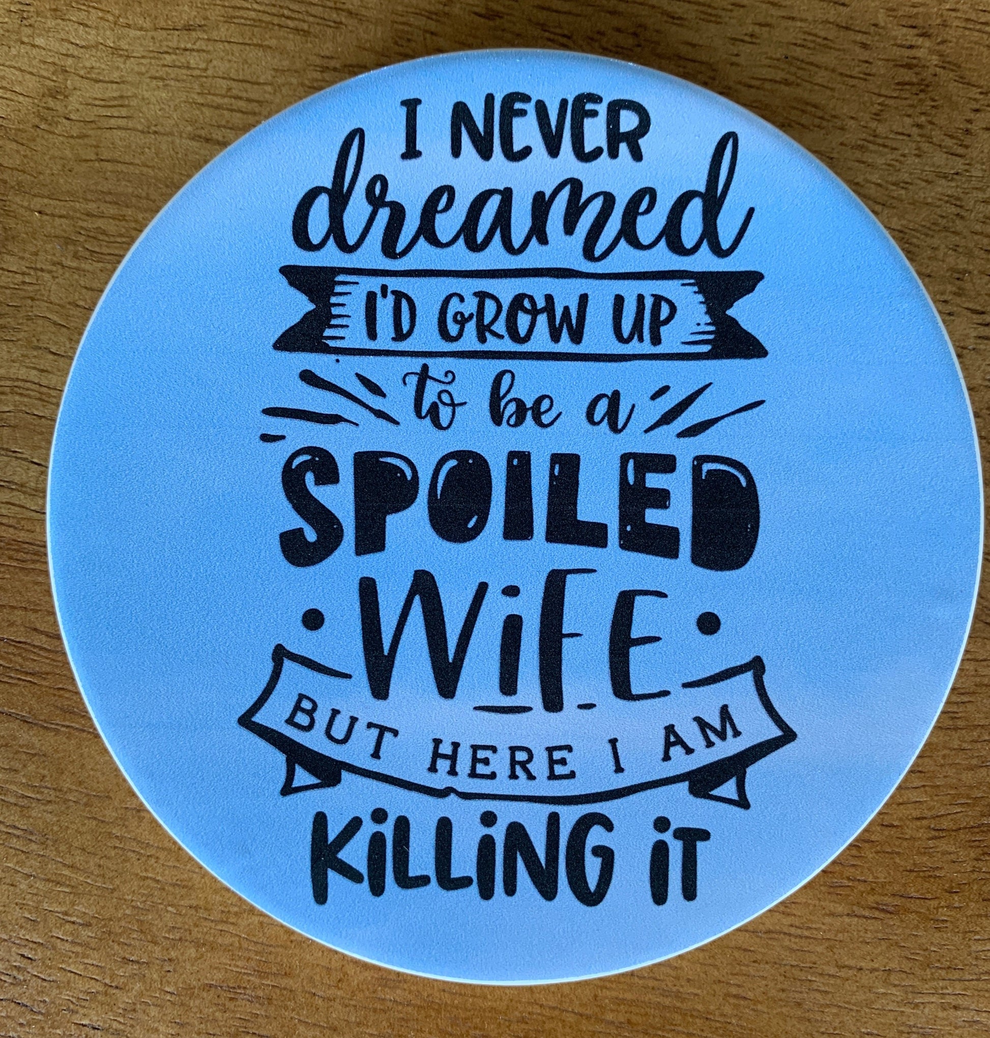 I never dreamed I'd grow up to me a spoiled wife, but here I am killing it! What wife doesn't want that coaster?